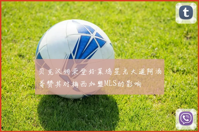 贝克汉姆荣登好莱坞星光大道阿汤哥赞其对梅西加盟MLS的影响