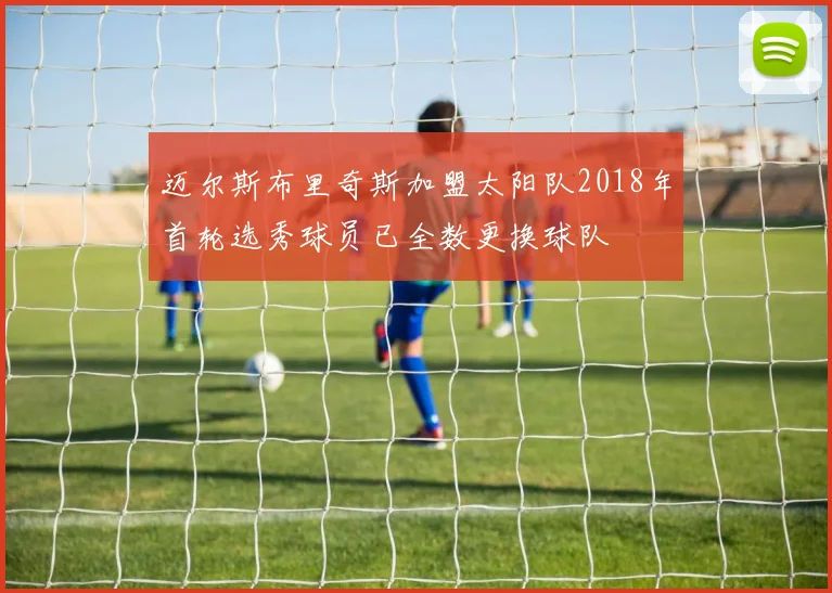 迈尔斯布里奇斯加盟太阳队2018年首轮选秀球员已全数更换球队