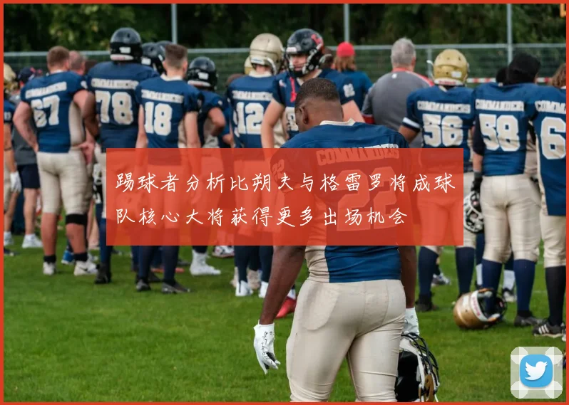 踢球者分析比朔夫与格雷罗将成球队核心大将获得更多出场机会